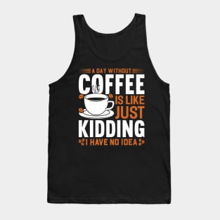 A day without coffee is like just kidding I have no idea Tank Top